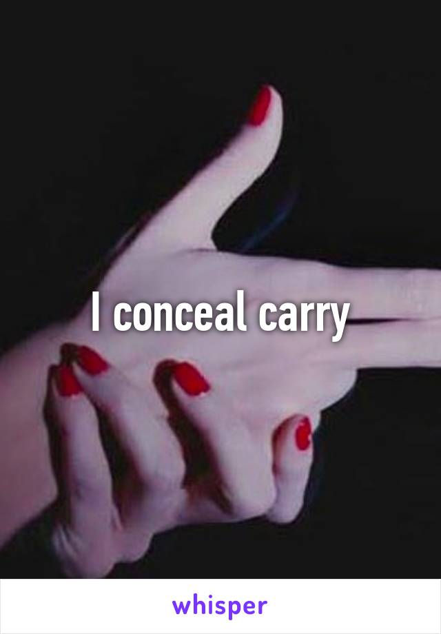 I conceal carry