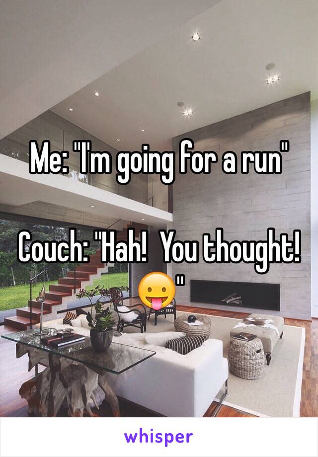 Me: "I'm going for a run"

Couch: "Hah!  You thought! 😛"