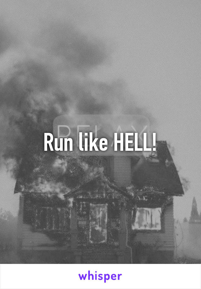 Run like HELL!