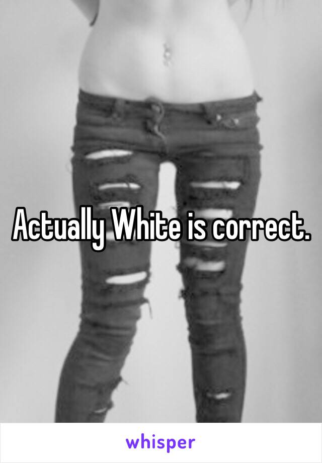 Actually White is correct. 