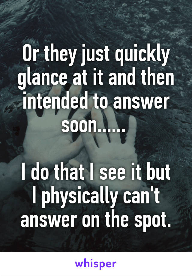 Or they just quickly glance at it and then intended to answer soon...... 

I do that I see it but I physically can't answer on the spot.