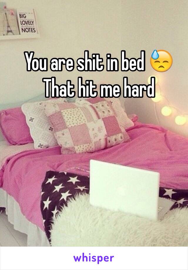 You are shit in bed 😓
That hit me hard 