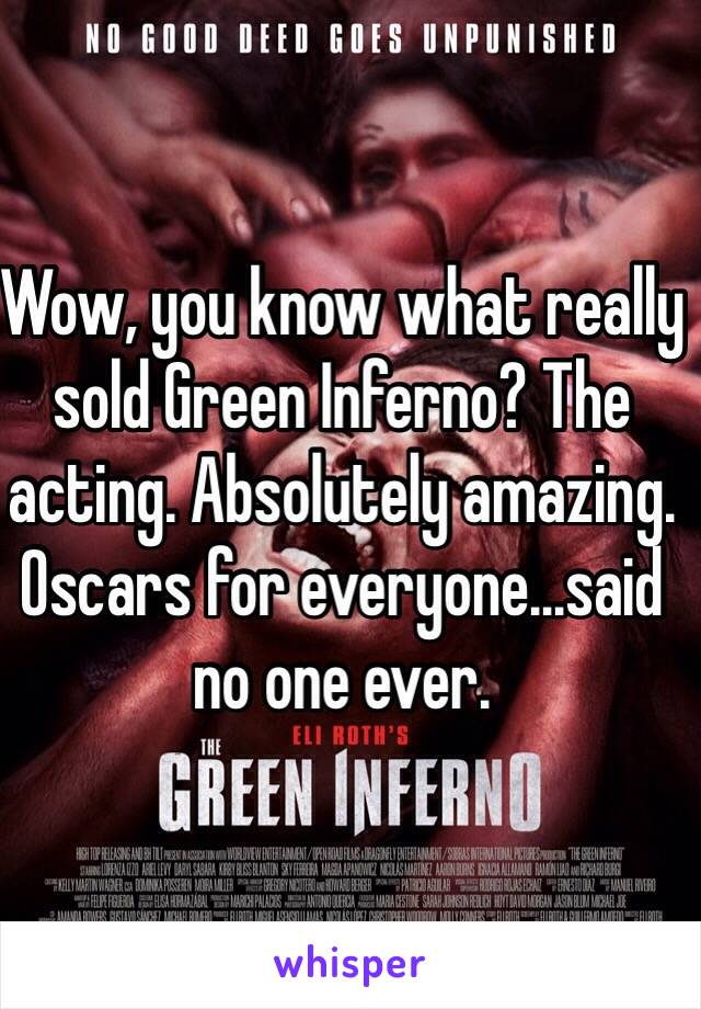 Wow, you know what really sold Green Inferno? The acting. Absolutely amazing. Oscars for everyone...said no one ever.