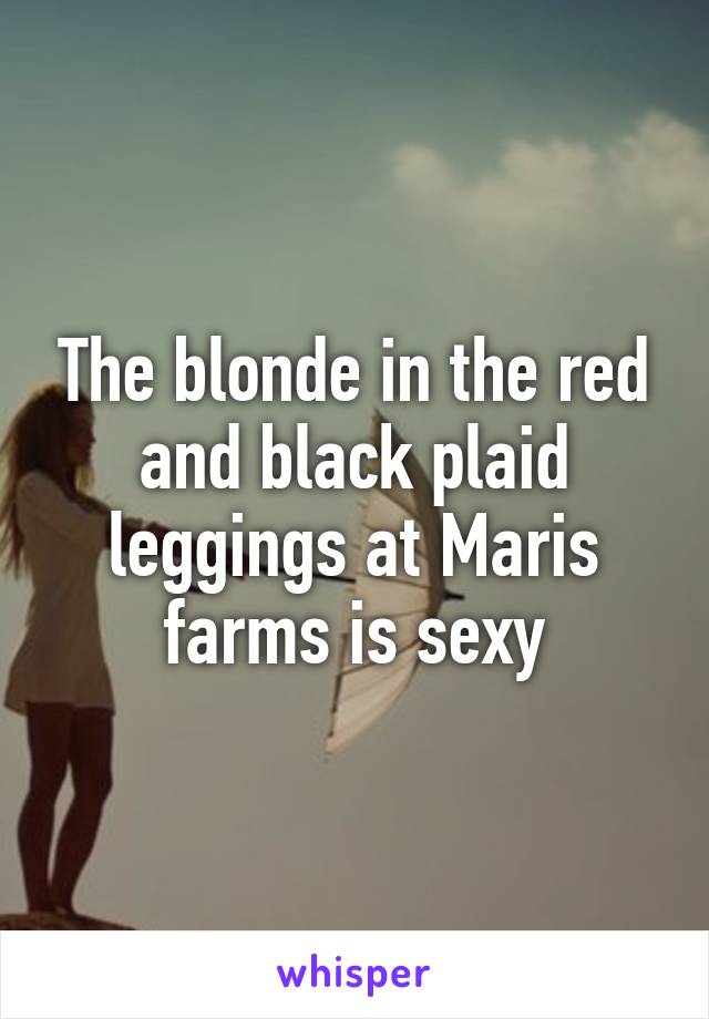 The blonde in the red and black plaid leggings at Maris farms is sexy