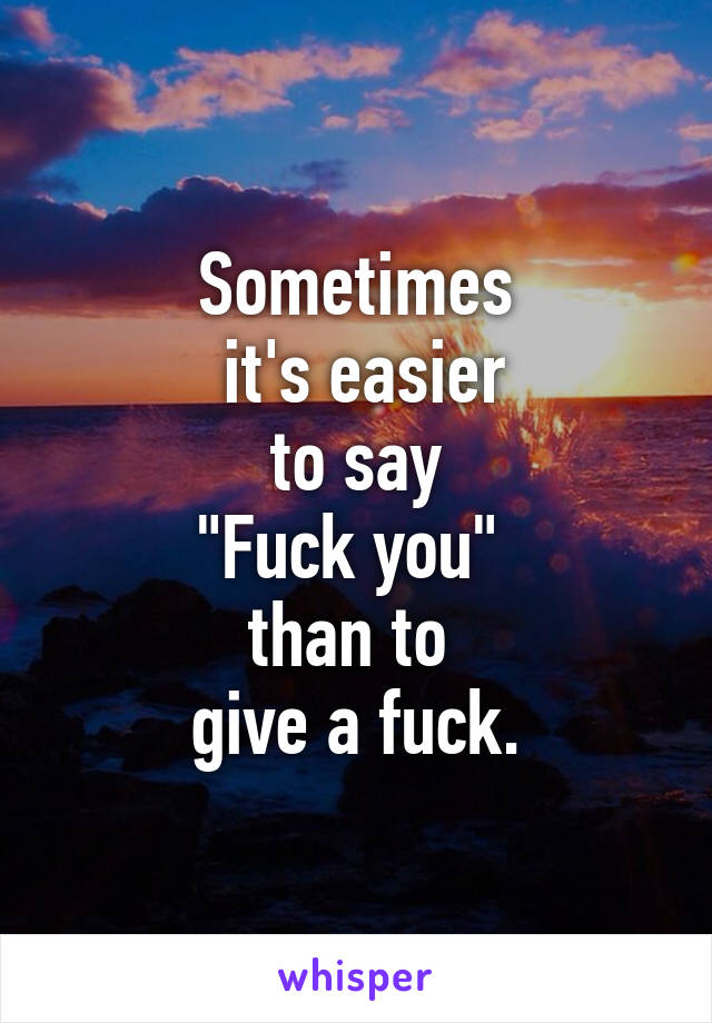 Sometimes
 it's easier
 to say 
"Fuck you" 
than to 
give a fuck.