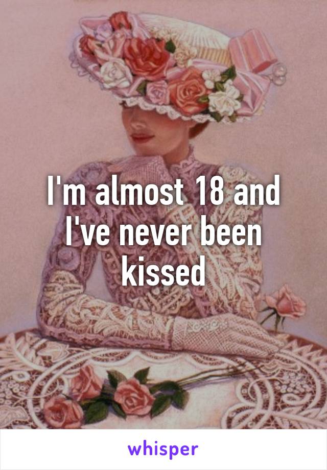 I'm almost 18 and I've never been kissed