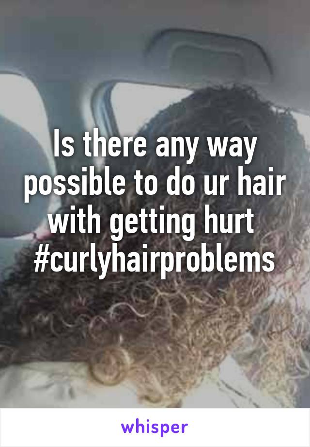 Is there any way possible to do ur hair with getting hurt 
#curlyhairproblems
