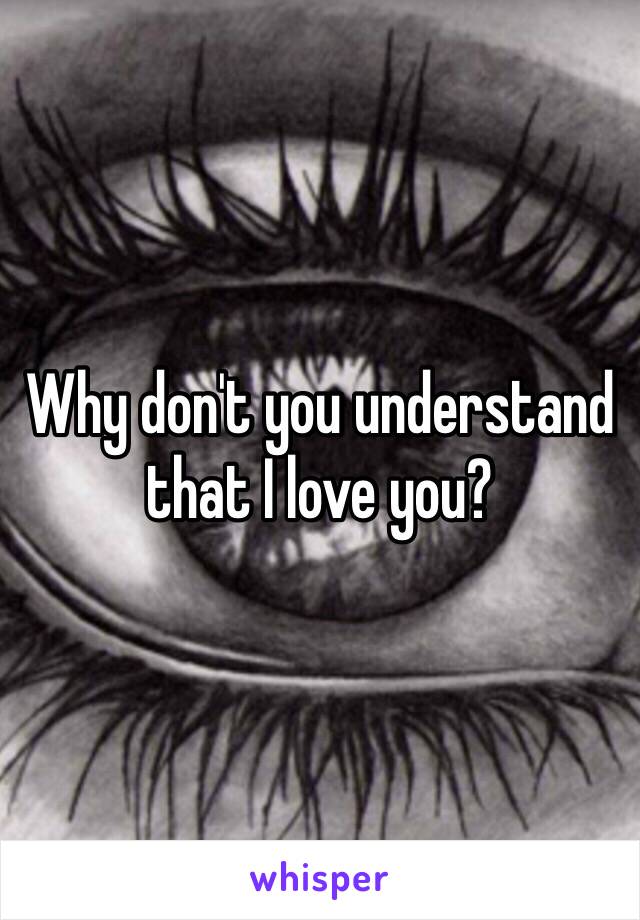 Why don't you understand that I love you?