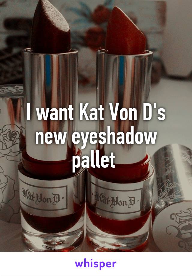 I want Kat Von D's new eyeshadow pallet 