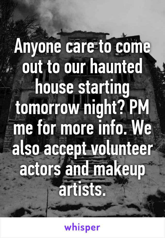 Anyone care to come out to our haunted house starting tomorrow night? PM me for more info. We also accept volunteer actors and makeup artists.