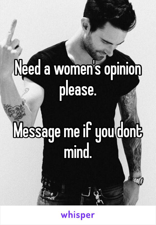 Need a women's opinion please. 

Message me if you dont mind.