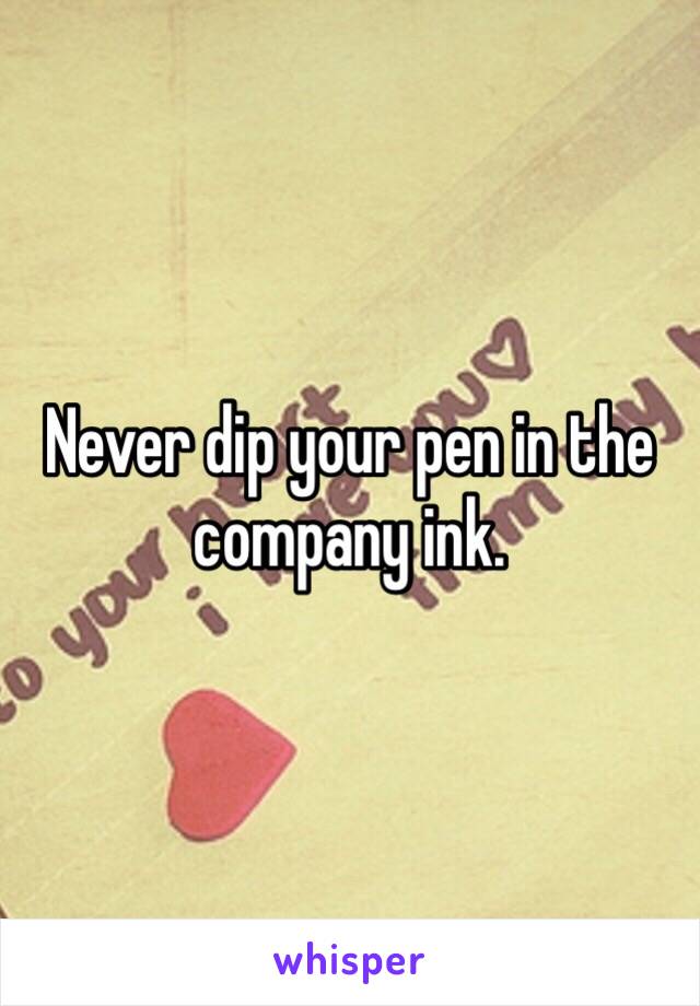 Never dip your pen in the company ink.