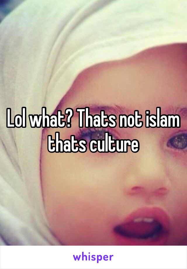 Lol what? Thats not islam thats culture 