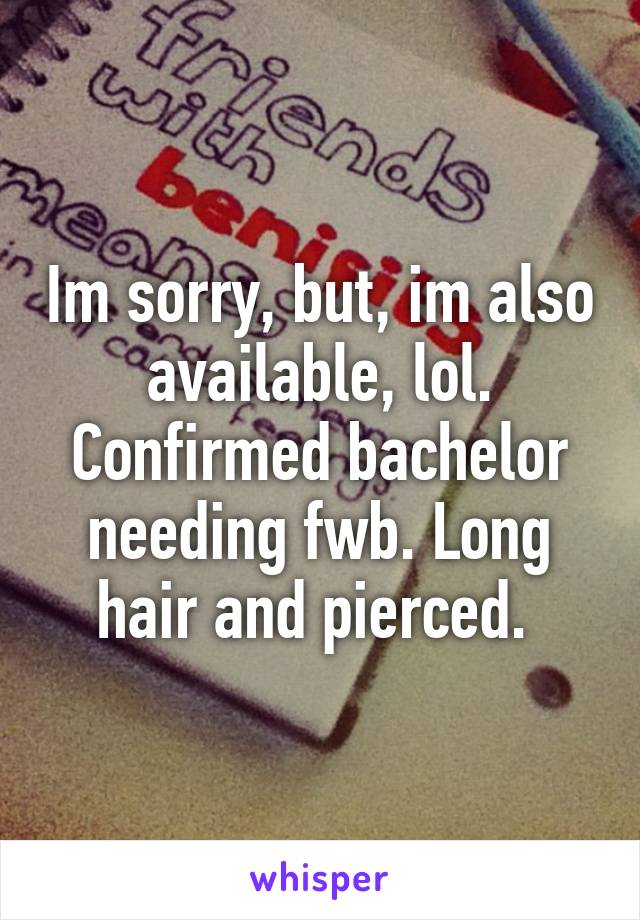 Im sorry, but, im also available, lol. Confirmed bachelor needing fwb. Long hair and pierced. 