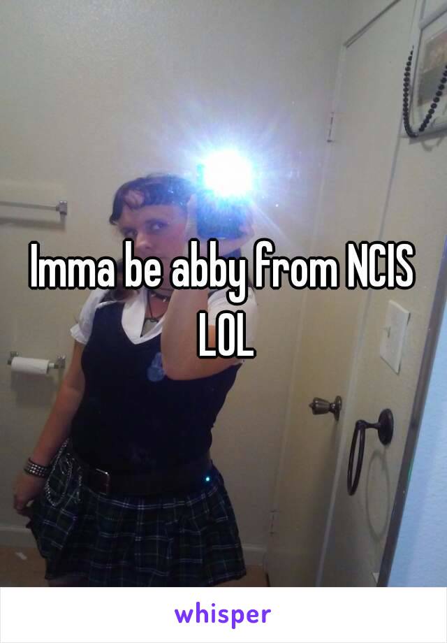 Imma be abby from NCIS LOL