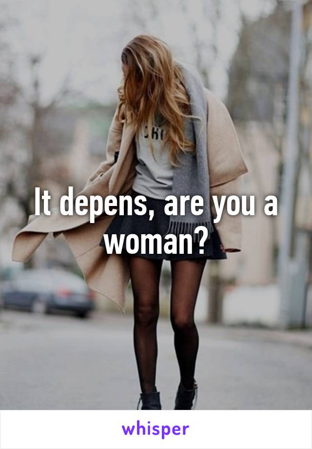 It depens, are you a woman?