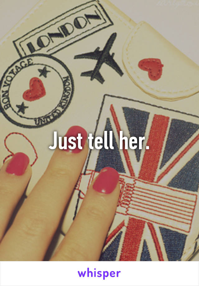 Just tell her.