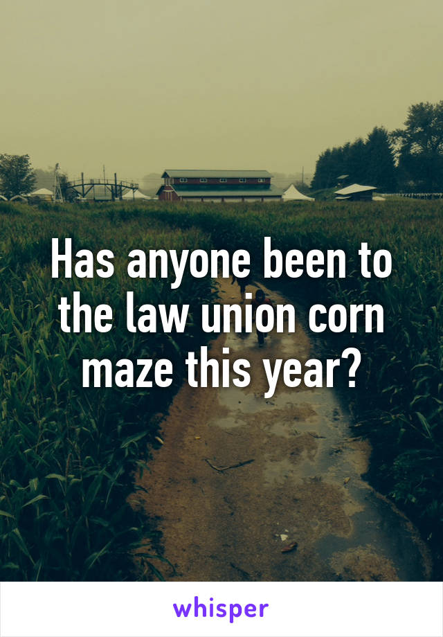 Has anyone been to the law union corn maze this year?