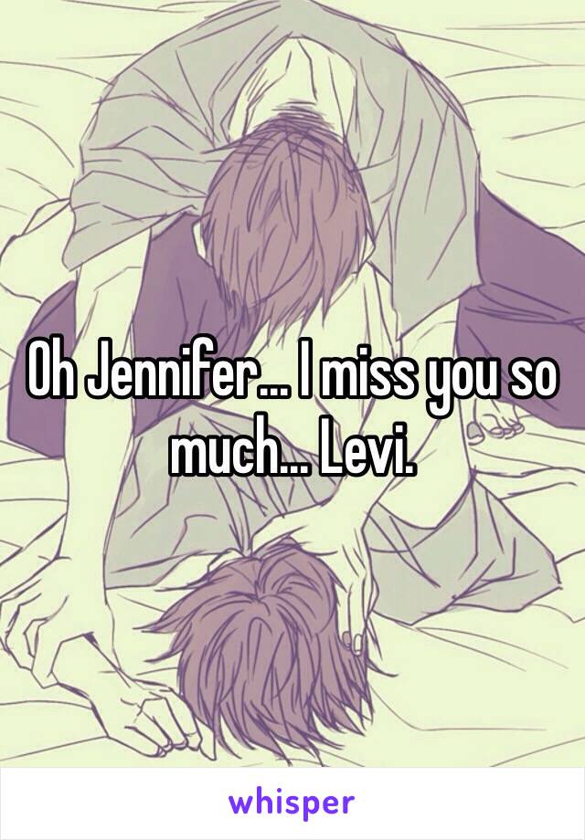 Oh Jennifer... I miss you so much... Levi.