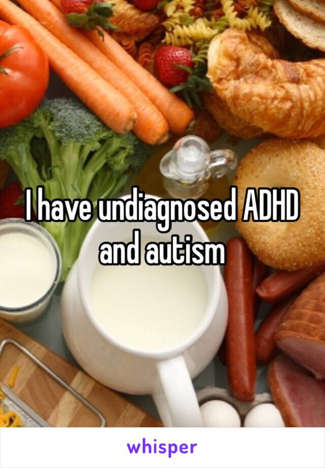 I have undiagnosed ADHD and autism 