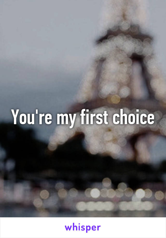 You're my first choice