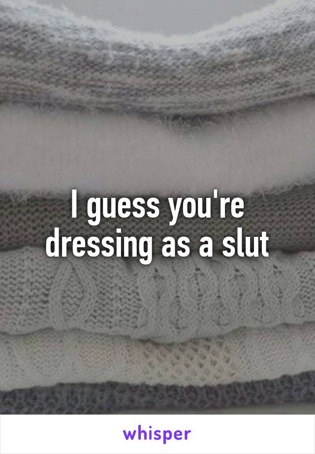 I guess you're dressing as a slut