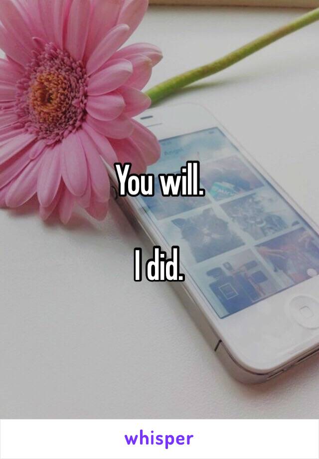 You will. 

I did. 