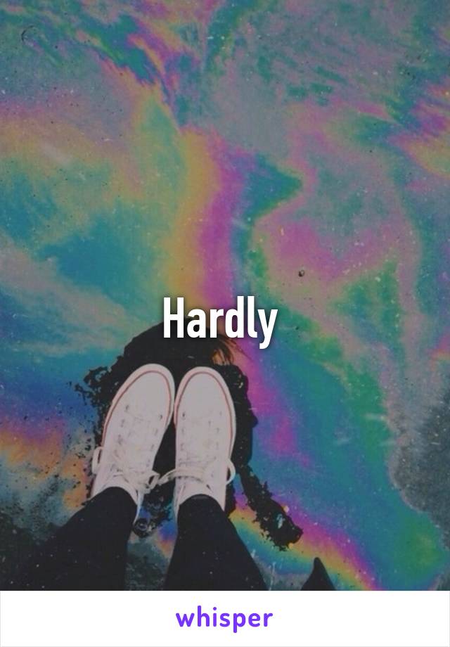 Hardly 