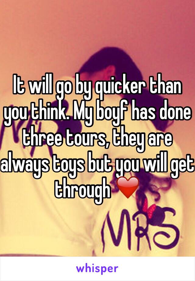 It will go by quicker than you think. My boyf has done three tours, they are always toys but you will get through ❤️