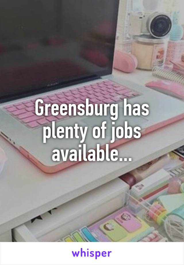 Greensburg has plenty of jobs available...