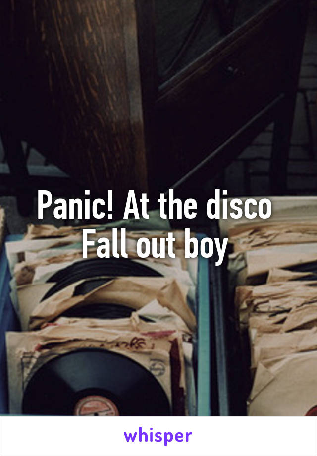 Panic! At the disco 
Fall out boy 