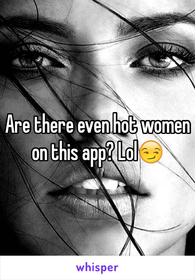 Are there even hot women on this app? Lol😏