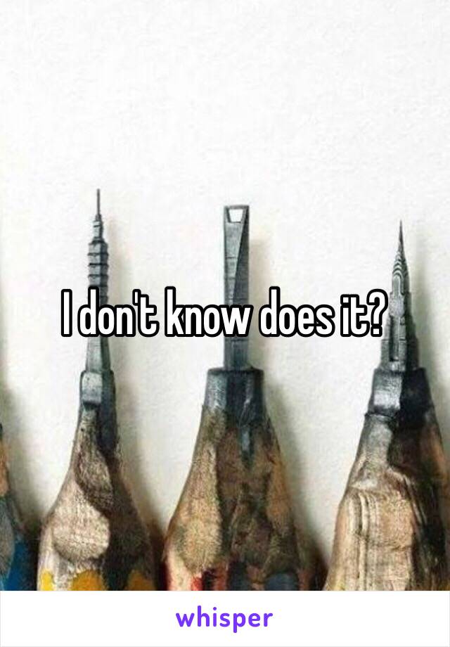 I don't know does it? 