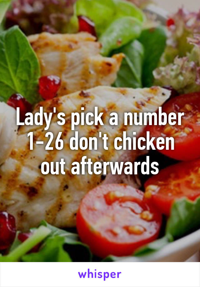 Lady's pick a number 1-26 don't chicken out afterwards