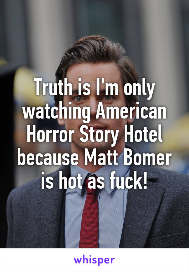 Truth is I'm only watching American Horror Story Hotel because Matt Bomer is hot as fuck!