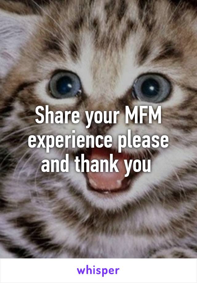 Share your MFM experience please and thank you 