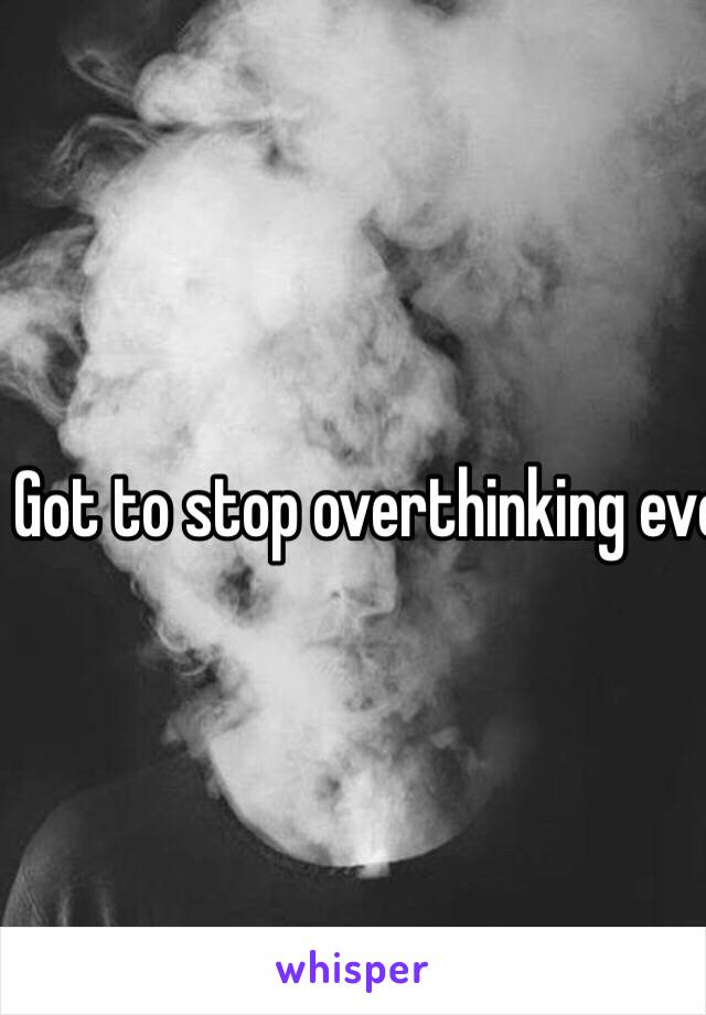 Got to stop overthinking everything and calm the fuck down 