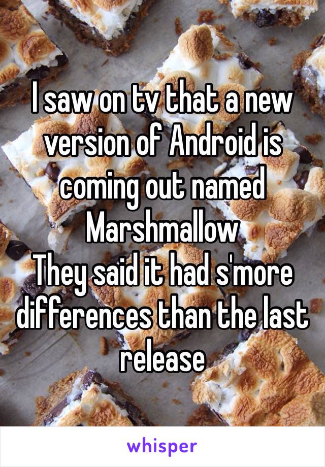 I saw on tv that a new version of Android is coming out named Marshmallow 
They said it had s'more differences than the last release