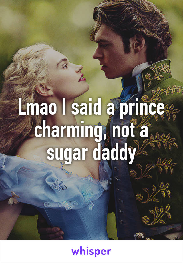 Lmao I said a prince charming, not a sugar daddy