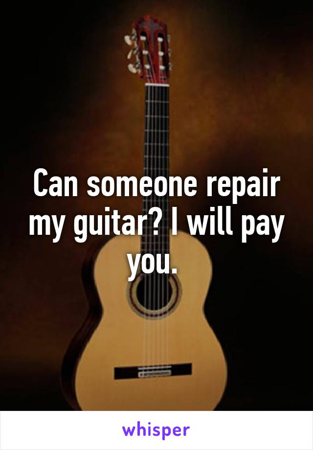 Can someone repair my guitar? I will pay you. 