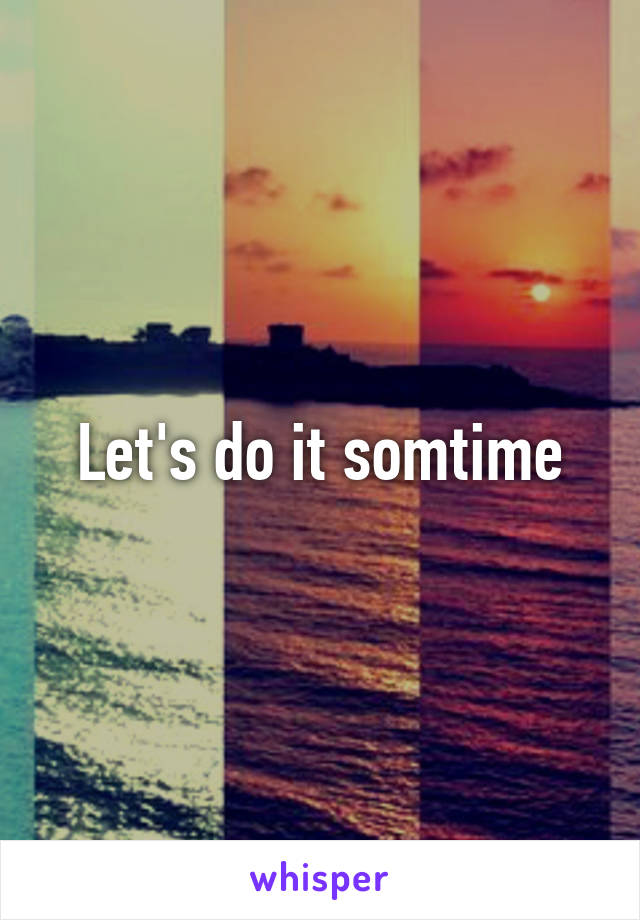 Let's do it somtime