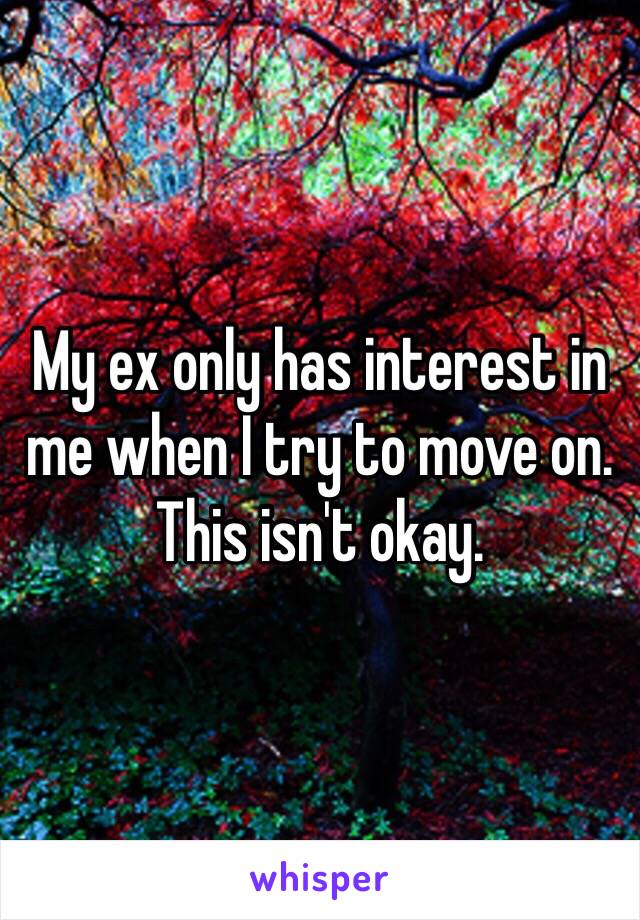 My ex only has interest in me when I try to move on. This isn't okay. 