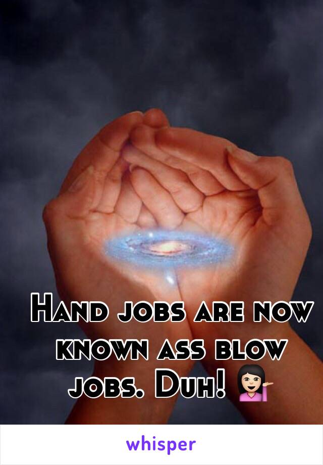 Hand jobs are now known ass blow jobs. Duh! 💁🏻