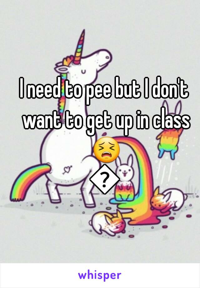 I need to pee but I don't want to get up in class 😣😣