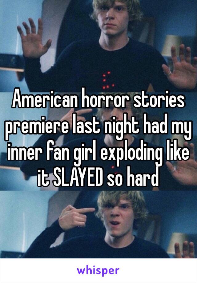 American horror stories premiere last night had my inner fan girl exploding like it SLAYED so hard 