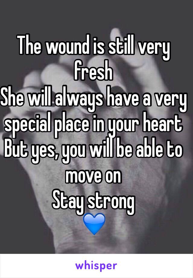 The wound is still very fresh
She will always have a very special place in your heart
But yes, you will be able to move on
Stay strong
💙