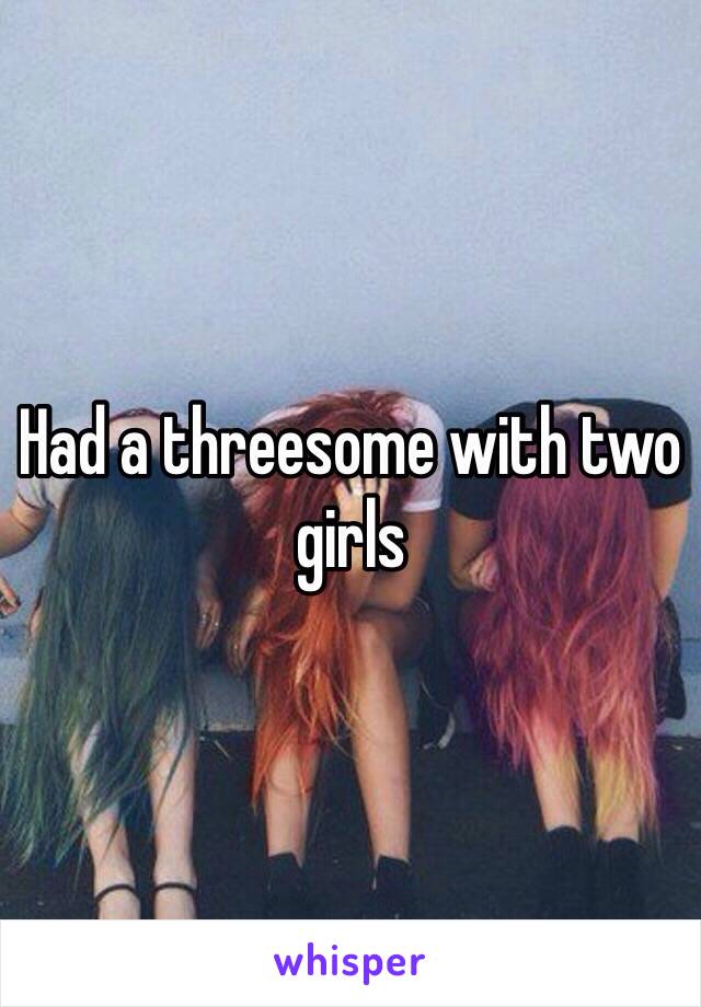 Had a threesome with two girls