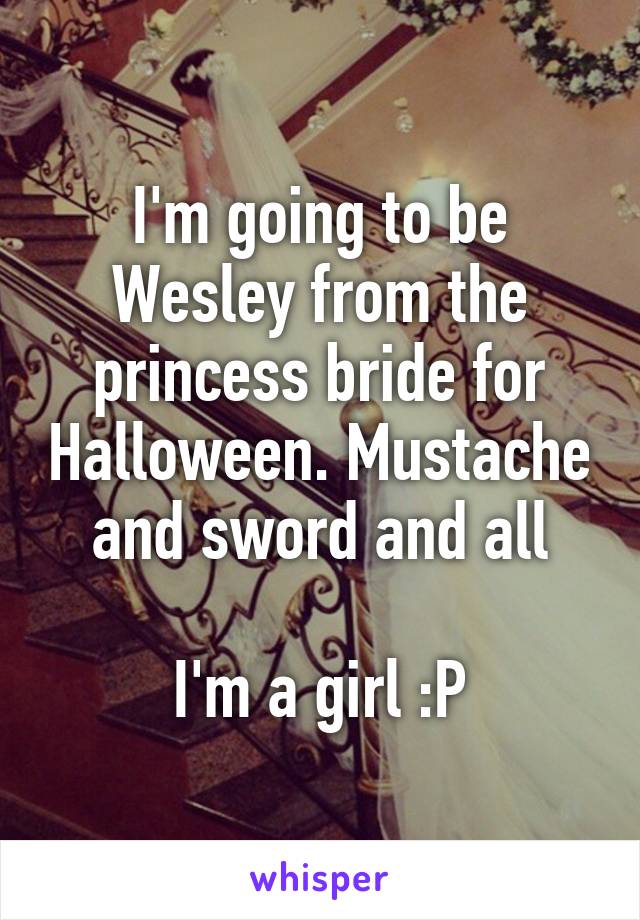 I'm going to be Wesley from the princess bride for Halloween. Mustache and sword and all

I'm a girl :P