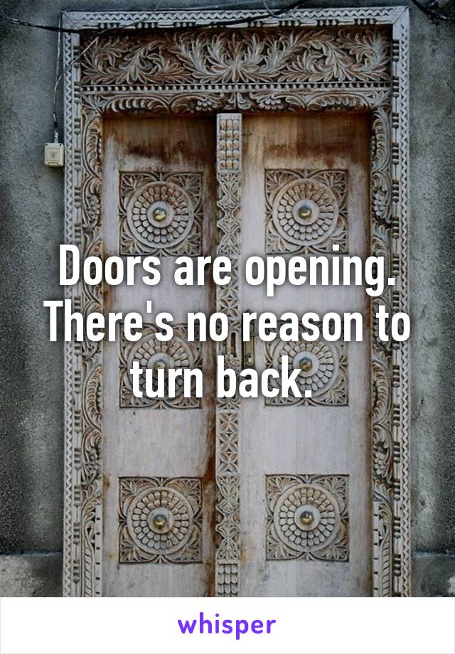 Doors are opening. There's no reason to turn back. 