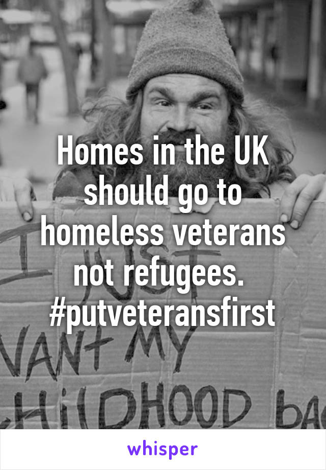 Homes in the UK should go to homeless veterans not refugees. 
#putveteransfirst